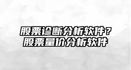 股票診斷分析軟件？股票量?jì)r(jià)分析軟件