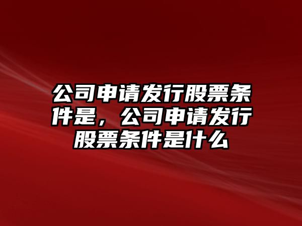 公司申請發(fā)行股票條件是，公司申請發(fā)行股票條件是什么