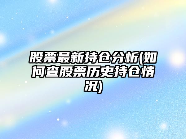 股票最新持倉分析(如何查股票歷史持倉情況)