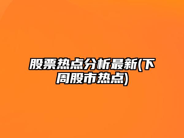 股票熱點(diǎn)分析最新(下周股市熱點(diǎn))