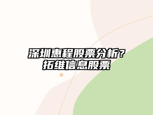 深圳惠程股票分析？拓維信息股票