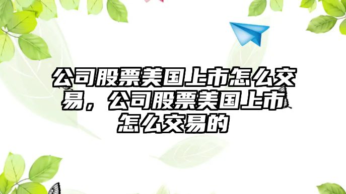 公司股票美國上市怎么交易，公司股票美國上市怎么交易的