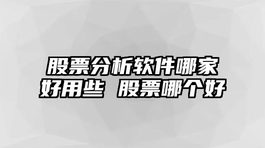 股票分析軟件哪家好用些 股票哪個(gè)好