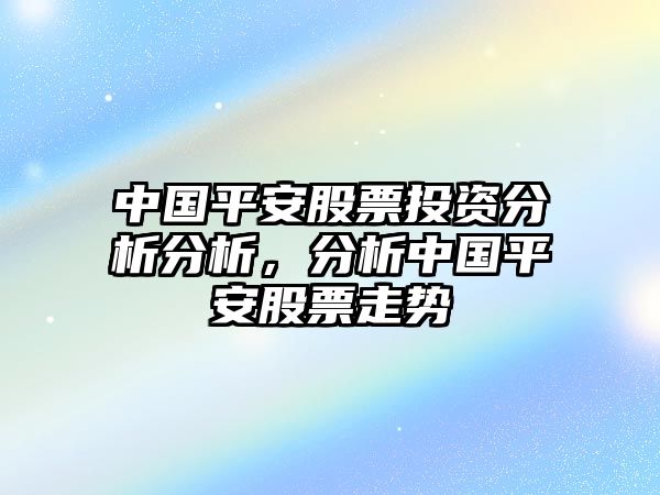 中國平安股票投資分析分析，分析中國平安股票走勢