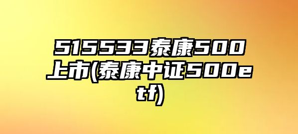 515533泰康500上市(泰康中證500etf)