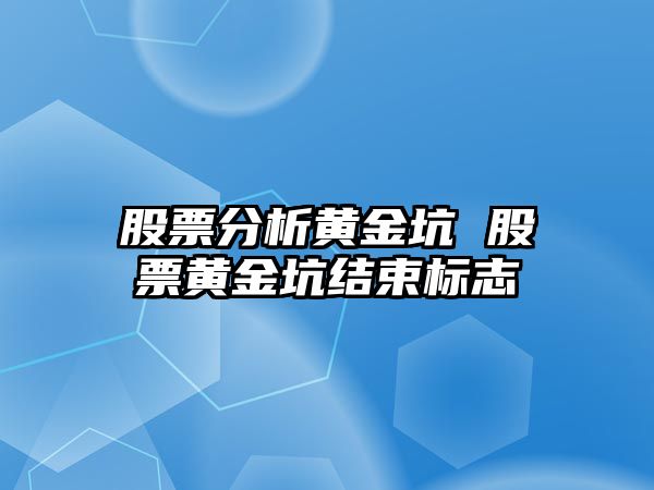 股票分析黃金坑 股票黃金坑結束標志