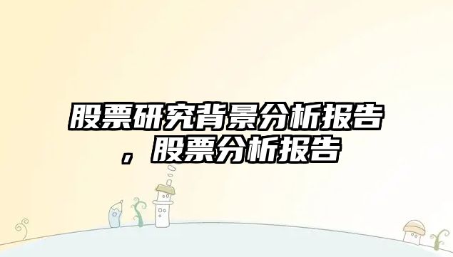 股票研究背景分析報告，股票分析報告