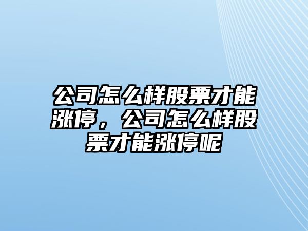 公司怎么樣股票才能漲停，公司怎么樣股票才能漲停呢