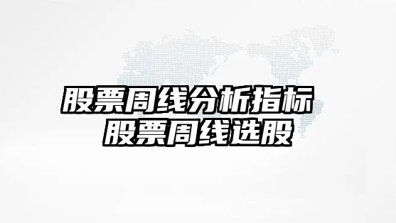 股票周線(xiàn)分析指標 股票周線(xiàn)選股