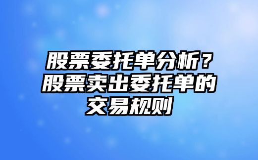 股票委托單分析？股票賣(mài)出委托單的交易規則