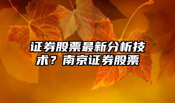 證券股票最新分析技術(shù)？南京證券股票