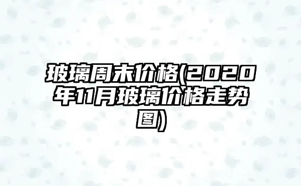 玻璃周末價(jià)格(2020年11月玻璃價(jià)格走勢圖)