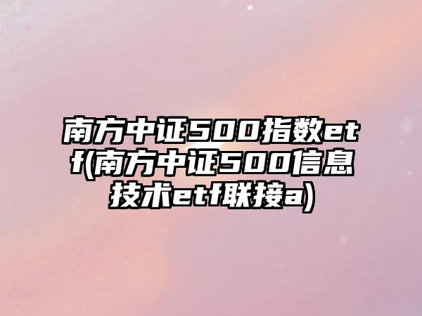 南方中證500指數etf(南方中證500信息技術(shù)etf聯(lián)接a)