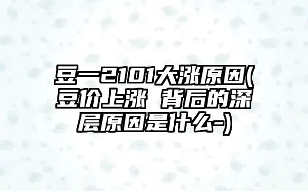 豆一2101大漲原因(豆價(jià)上漲 背后的深層原因是什么-)