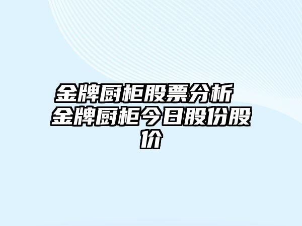 金牌廚柜股票分析 金牌廚柜今日股份股價(jià)