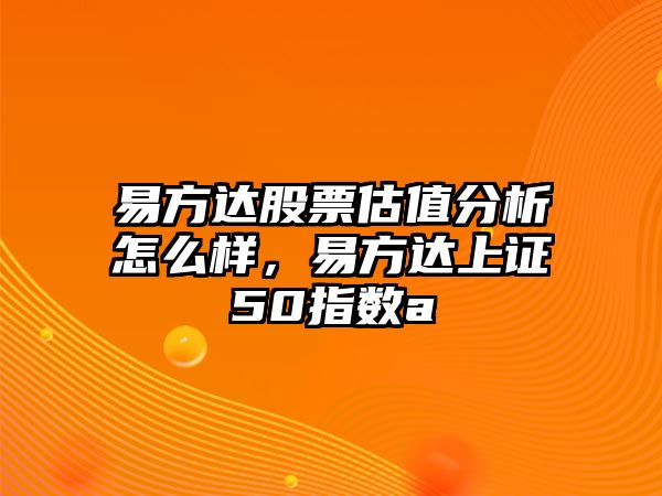 易方達股票估值分析怎么樣，易方達上證50指數a