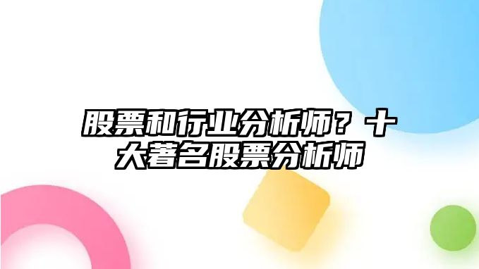 股票和行業(yè)分析師？十大著(zhù)名股票分析師