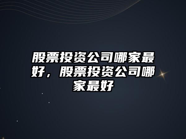 股票投資公司哪家最好，股票投資公司哪家最好