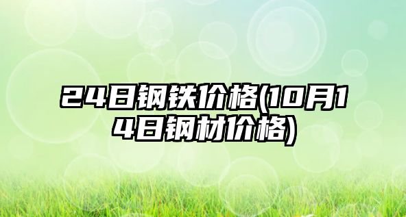 24日鋼鐵價(jià)格(10月14日鋼材價(jià)格)