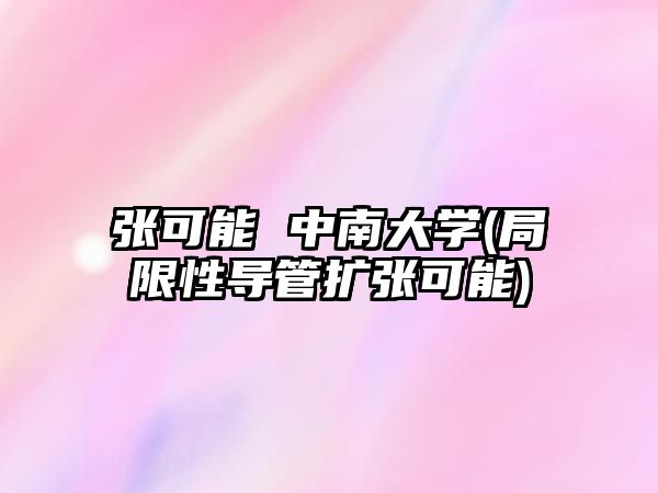 張可能 中南大學(xué)(局限性導管擴張可能)