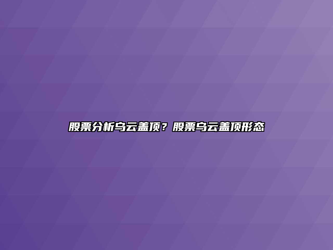 股票分析烏云蓋頂？股票烏云蓋頂形態(tài)