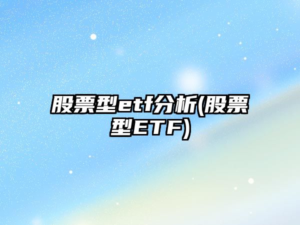 股票型etf分析(股票型ETF)