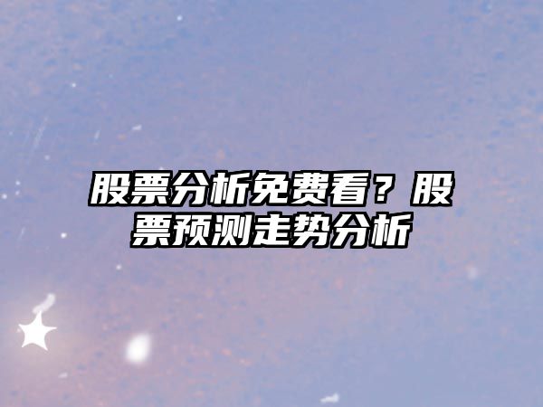 股票分析免費看？股票預測走勢分析