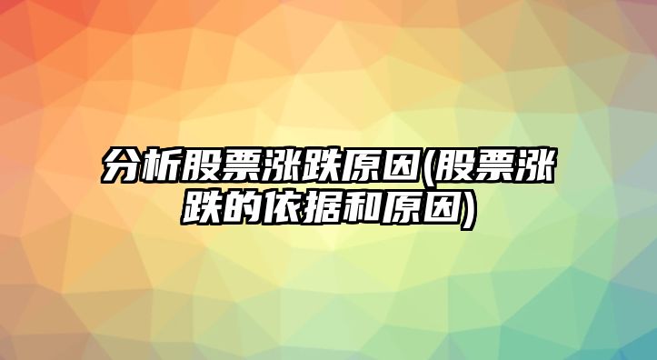 分析股票漲跌原因(股票漲跌的依據和原因)