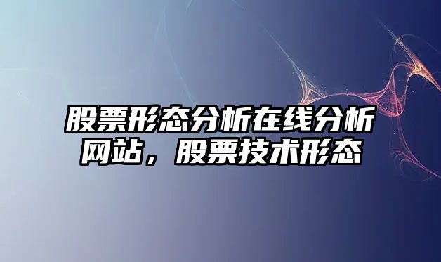 股票形態(tài)分析在線(xiàn)分析網(wǎng)站，股票技術(shù)形態(tài)