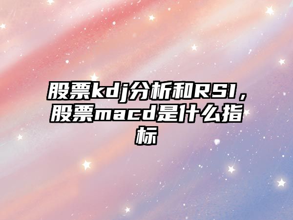 股票kdj分析和RSI，股票macd是什么指標