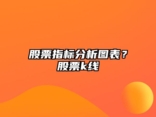 股票指標分析圖表？股票k線(xiàn)