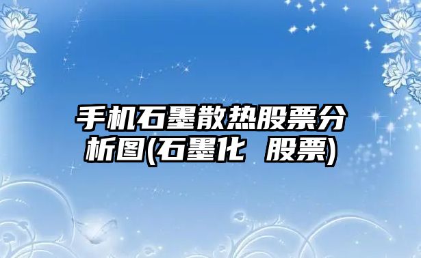 手機石墨散熱股票分析圖(石墨化 股票)