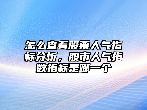 怎么查看股票人氣指標分析，股市人氣指數指標是哪一個(gè)