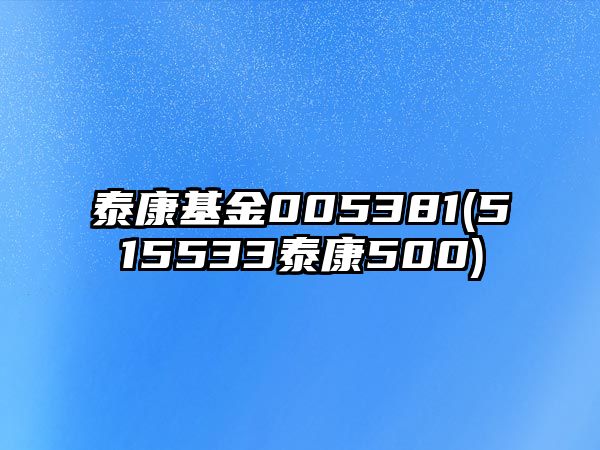 泰康基金005381(515533泰康500)