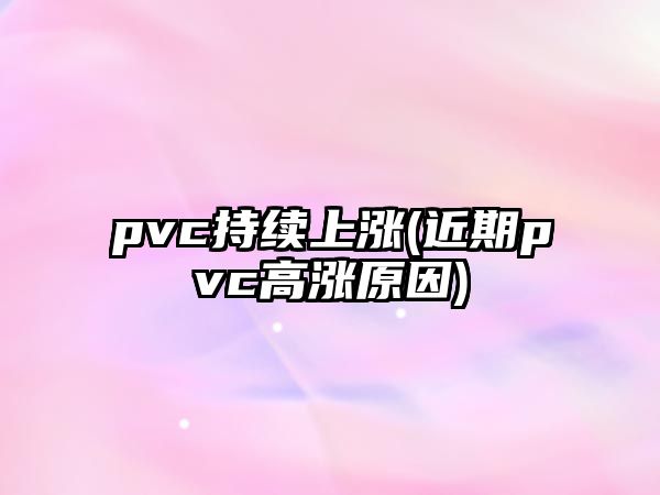 pvc持續上漲(近期pvc高漲原因)