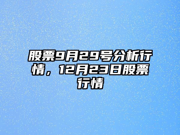 股票9月29號分析行情，12月23日股票行情