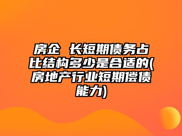 房企 長(cháng)短期債務(wù)占比結構多少是合適的(房地產(chǎn)行業(yè)短期償債能力)