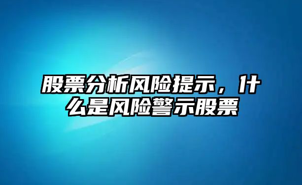 股票分析風(fēng)險提示，什么是風(fēng)險警示股票