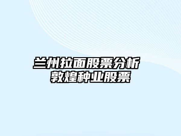 蘭州拉面股票分析 敦煌種業(yè)股票