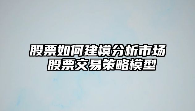 股票如何建模分析市場(chǎng) 股票交易策略模型