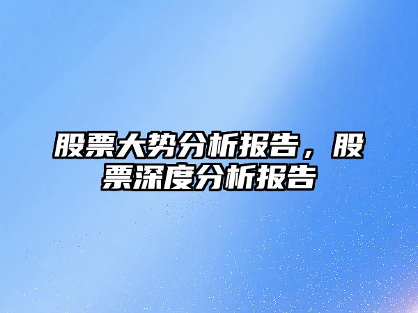 股票大勢分析報告，股票深度分析報告