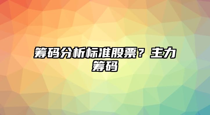 籌碼分析標準股票？主力籌碼