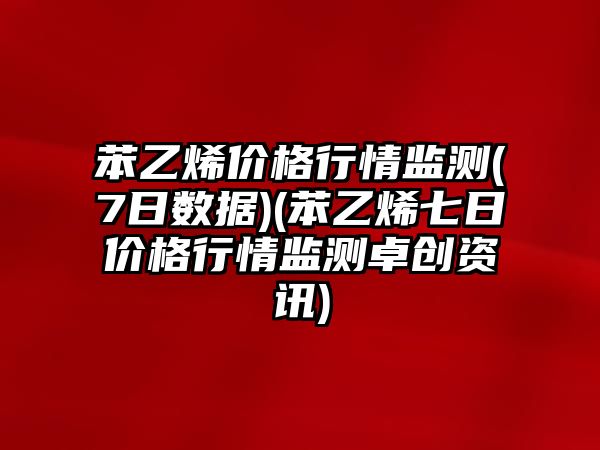 苯乙烯價(jià)格行情監測(7日數據)(苯乙烯七日價(jià)格行情監測卓創(chuàng  )資訊)