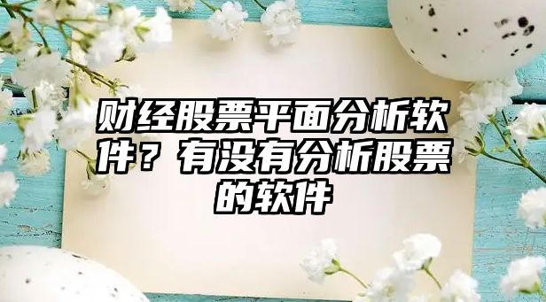 財經(jīng)股票平面分析軟件？有沒(méi)有分析股票的軟件