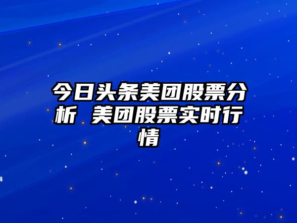 今日頭條美團股票分析 美團股票實(shí)時(shí)行情