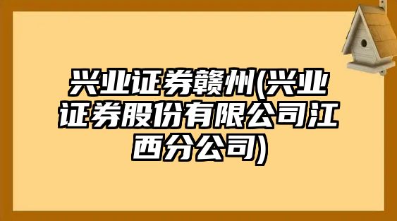 興業(yè)證券贛州(興業(yè)證券股份有限公司江西分公司)