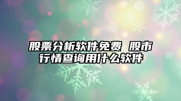 股票分析軟件免費 股市行情查詢(xún)用什么軟件