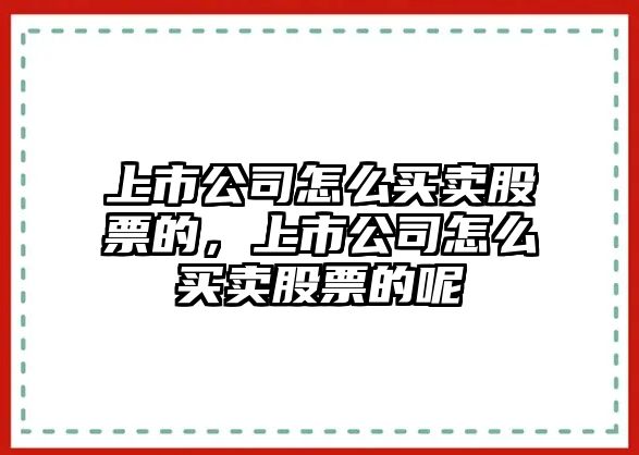 上市公司怎么買(mǎi)賣(mài)股票的，上市公司怎么買(mǎi)賣(mài)股票的呢