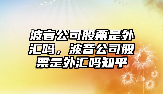 波音公司股票是外匯嗎，波音公司股票是外匯嗎知乎