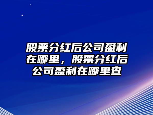 股票分紅后公司盈利在哪里，股票分紅后公司盈利在哪里查